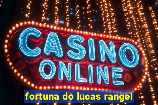 fortuna do lucas rangel